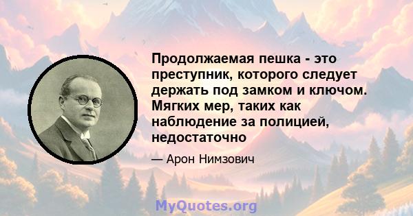 Продолжаемая пешка - это преступник, которого следует держать под замком и ключом. Мягких мер, таких как наблюдение за полицией, недостаточно