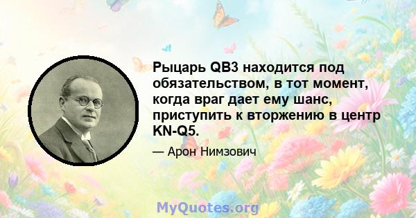 Рыцарь QB3 находится под обязательством, в тот момент, когда враг дает ему шанс, приступить к вторжению в центр KN-Q5.