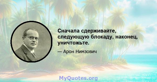 Сначала сдерживайте, следующую блокаду, наконец, уничтожьте.