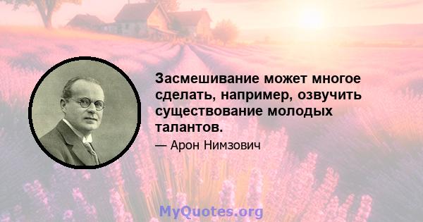 Засмешивание может многое сделать, например, озвучить существование молодых талантов.