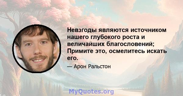 Невзгоды являются источником нашего глубокого роста и величайших благословений; Примите это, осмелитесь искать его.