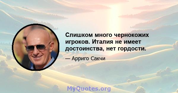 Слишком много чернокожих игроков. Италия не имеет достоинства, нет гордости.