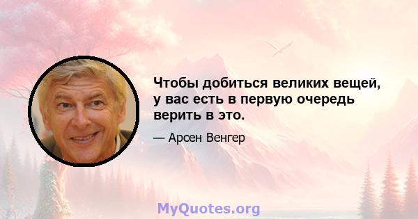 Чтобы добиться великих вещей, у вас есть в первую очередь верить в это.