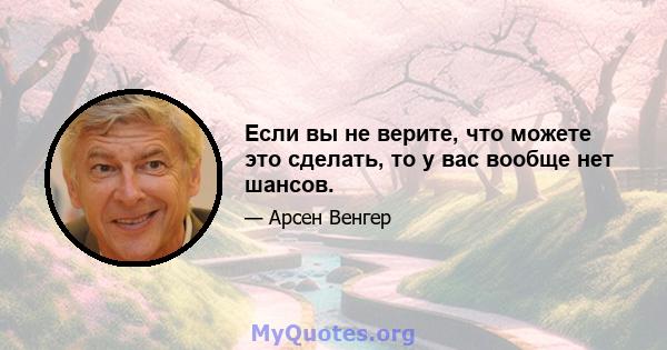 Если вы не верите, что можете это сделать, то у вас вообще нет шансов.