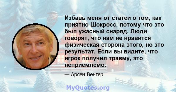 Избавь меня от статей о том, как приятно Шокросс, потому что это был ужасный снаряд. Люди говорят, что нам не нравится физическая сторона этого, но это результат. Если вы видите, что игрок получил травму, это