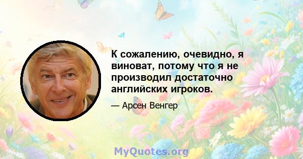 К сожалению, очевидно, я виноват, потому что я не производил достаточно английских игроков.