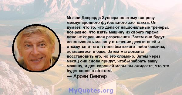 Мысли Джерарда Хуллера по этому вопросу международного футбольного эхо -шахта. Он думает, что то, что делают национальные тренеры, все равно, что взять машину из своего гаража, даже не спрашивая разрешения. Затем они