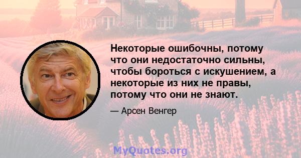 Некоторые ошибочны, потому что они недостаточно сильны, чтобы бороться с искушением, а некоторые из них не правы, потому что они не знают.