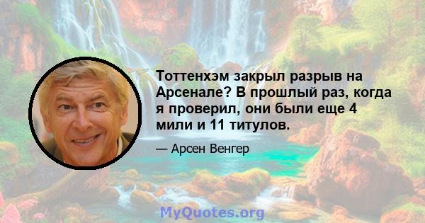 Тоттенхэм закрыл разрыв на Арсенале? В прошлый раз, когда я проверил, они были еще 4 мили и 11 титулов.