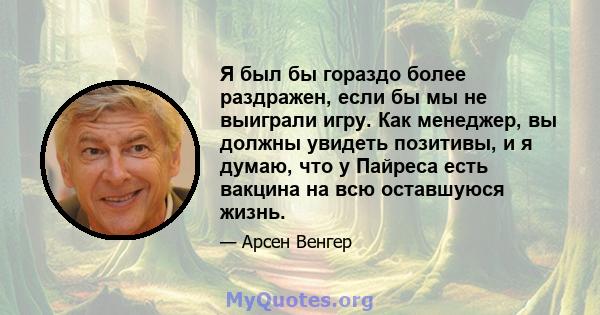 Я был бы гораздо более раздражен, если бы мы не выиграли игру. Как менеджер, вы должны увидеть позитивы, и я думаю, что у Пайреса есть вакцина на всю оставшуюся жизнь.