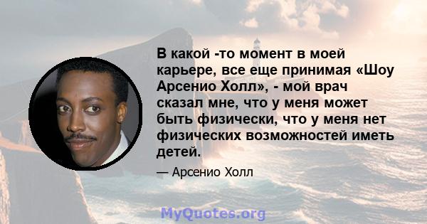 В какой -то момент в моей карьере, все еще принимая «Шоу Арсенио Холл», - мой врач сказал мне, что у меня может быть физически, что у меня нет физических возможностей иметь детей.