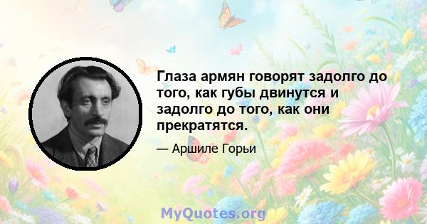 Глаза армян говорят задолго до того, как губы двинутся и задолго до того, как они прекратятся.