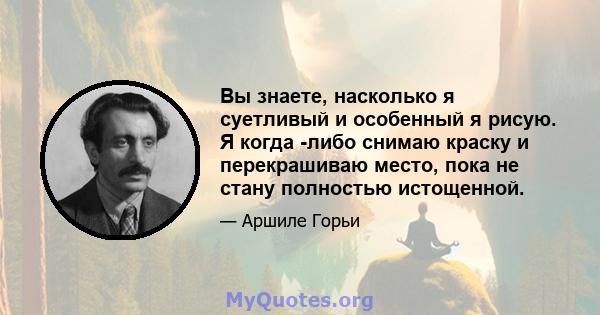 Вы знаете, насколько я суетливый и особенный я рисую. Я когда -либо снимаю краску и перекрашиваю место, пока не стану полностью истощенной.