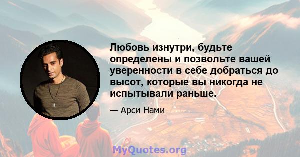 Любовь изнутри, будьте определены и позвольте вашей уверенности в себе добраться до высот, которые вы никогда не испытывали раньше.