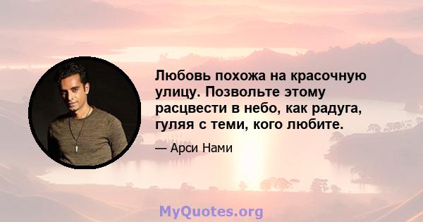 Любовь похожа на красочную улицу. Позвольте этому расцвести в небо, как радуга, гуляя с теми, кого любите.