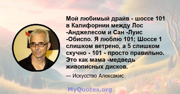 Мой любимый драйв - шоссе 101 в Калифорнии между Лос -Анджелесом и Сан -Луис -Обиспо. Я люблю 101; Шоссе 1 слишком ветрено, а 5 слишком скучно - 101 - просто правильно. Это как мама -медведь живописных дисков.