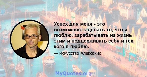 Успех для меня - это возможность делать то, что я люблю, зарабатывать на жизнь этим и поддерживать себя и тех, кого я люблю.