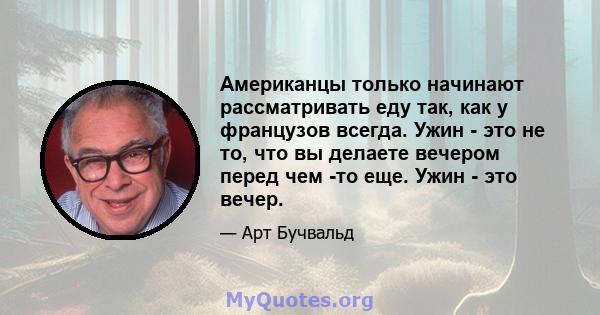 Американцы только начинают рассматривать еду так, как у французов всегда. Ужин - это не то, что вы делаете вечером перед чем -то еще. Ужин - это вечер.