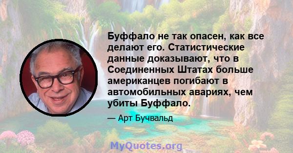 Буффало не так опасен, как все делают его. Статистические данные доказывают, что в Соединенных Штатах больше американцев погибают в автомобильных авариях, чем убиты Буффало.