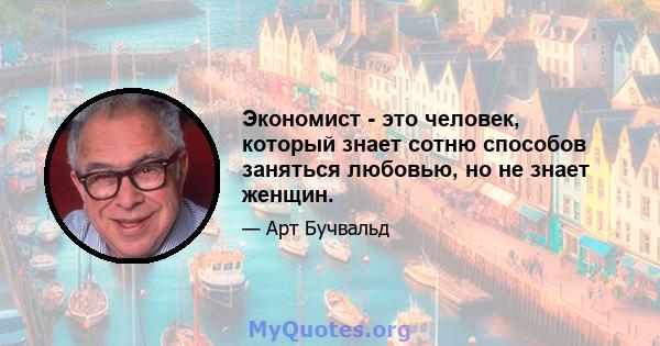 Экономист - это человек, который знает сотню способов заняться любовью, но не знает женщин.