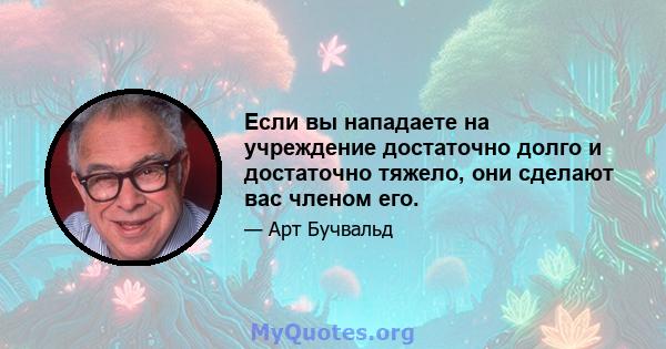 Если вы нападаете на учреждение достаточно долго и достаточно тяжело, они сделают вас членом его.