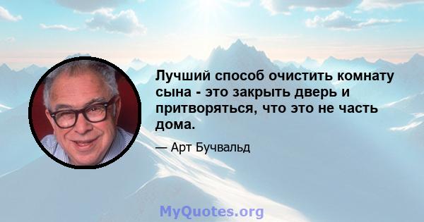 Лучший способ очистить комнату сына - это закрыть дверь и притворяться, что это не часть дома.