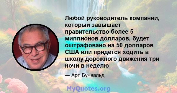 Любой руководитель компании, который завышает правительство более 5 миллионов долларов, будет оштрафовано на 50 долларов США или придется ходить в школу дорожного движения три ночи в неделю