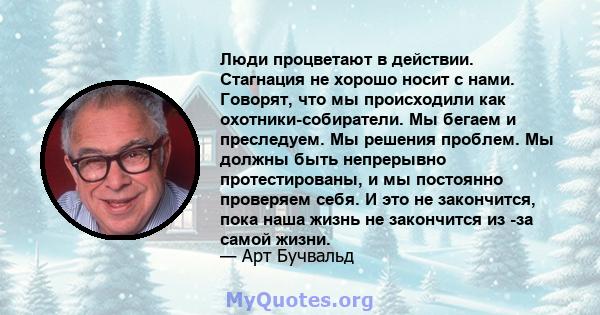 Люди процветают в действии. Стагнация не хорошо носит с нами. Говорят, что мы происходили как охотники-собиратели. Мы бегаем и преследуем. Мы решения проблем. Мы должны быть непрерывно протестированы, и мы постоянно