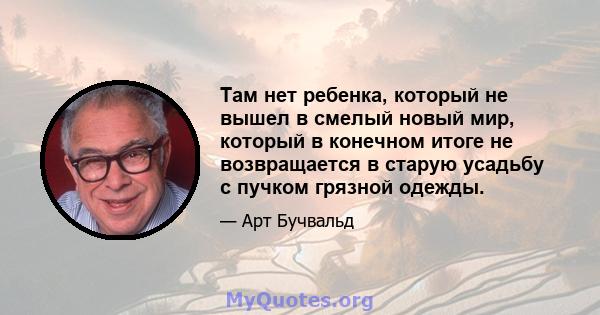 Там нет ребенка, который не вышел в смелый новый мир, который в конечном итоге не возвращается в старую усадьбу с пучком грязной одежды.