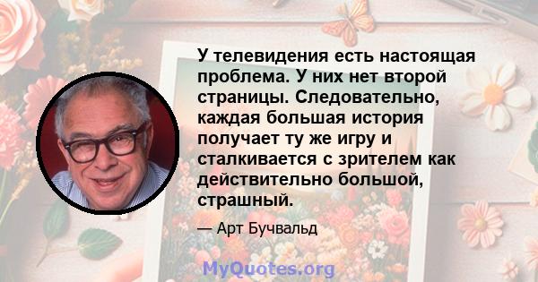 У телевидения есть настоящая проблема. У них нет второй страницы. Следовательно, каждая большая история получает ту же игру и сталкивается с зрителем как действительно большой, страшный.