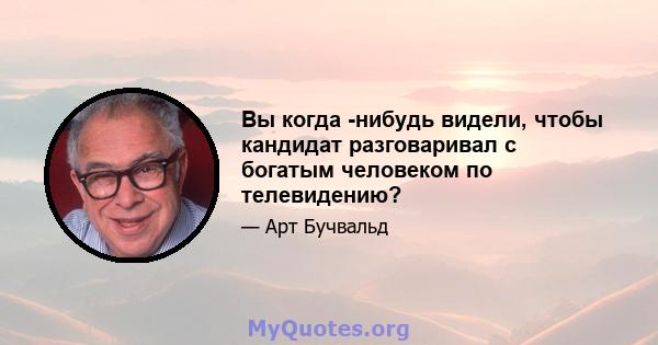 Вы когда -нибудь видели, чтобы кандидат разговаривал с богатым человеком по телевидению?