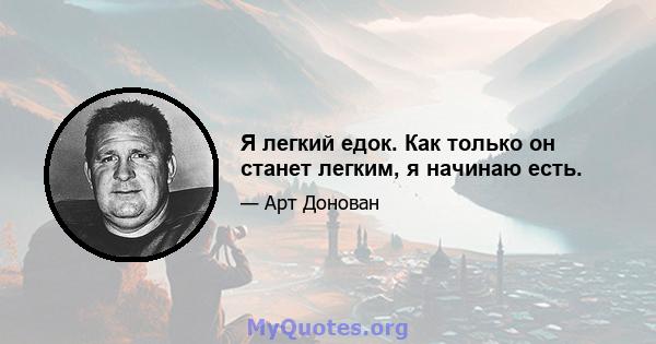 Я легкий едок. Как только он станет легким, я начинаю есть.