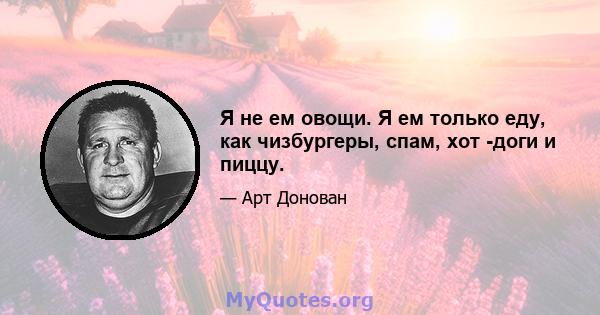 Я не ем овощи. Я ем только еду, как чизбургеры, спам, хот -доги и пиццу.