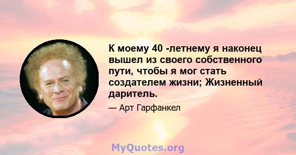 К моему 40 -летнему я наконец вышел из своего собственного пути, чтобы я мог стать создателем жизни; Жизненный даритель.