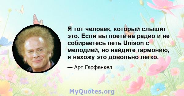 Я тот человек, который слышит это. Если вы поете на радио и не собираетесь петь Unison с мелодией, но найдите гармонию, я нахожу это довольно легко.