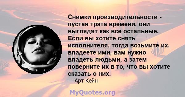 Снимки производительности - пустая трата времени, они выглядят как все остальные. Если вы хотите снять исполнителя, тогда возьмите их, владеете ими, вам нужно владеть людьми, а затем поверните их в то, что вы хотите