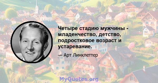 Четыре стадию мужчины - младенчество, детство, подростковое возраст и устаревание.