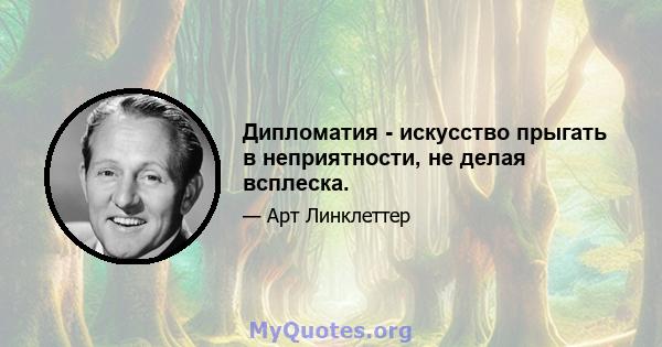 Дипломатия - искусство прыгать в неприятности, не делая всплеска.