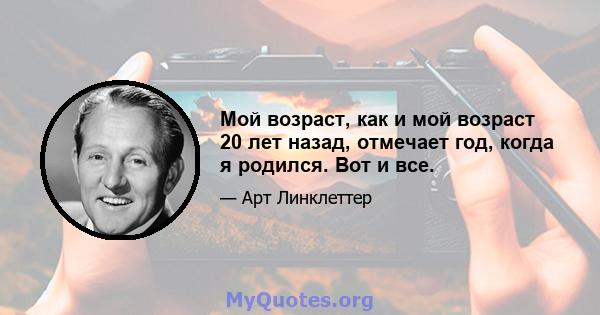 Мой возраст, как и мой возраст 20 лет назад, отмечает год, когда я родился. Вот и все.