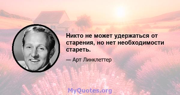 Никто не может удержаться от старения, но нет необходимости стареть.