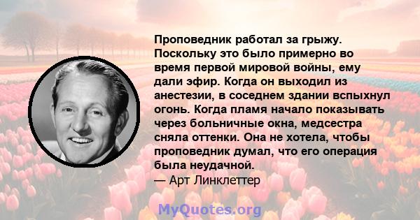 Проповедник работал за грыжу. Поскольку это было примерно во время первой мировой войны, ему дали эфир. Когда он выходил из анестезии, в соседнем здании вспыхнул огонь. Когда пламя начало показывать через больничные