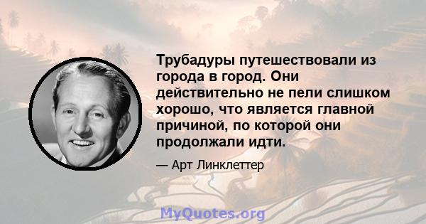 Трубадуры путешествовали из города в город. Они действительно не пели слишком хорошо, что является главной причиной, по которой они продолжали идти.