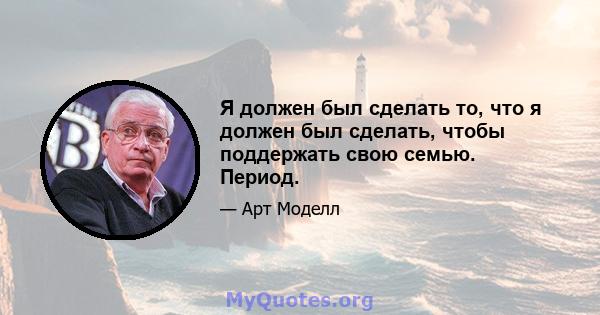 Я должен был сделать то, что я должен был сделать, чтобы поддержать свою семью. Период.