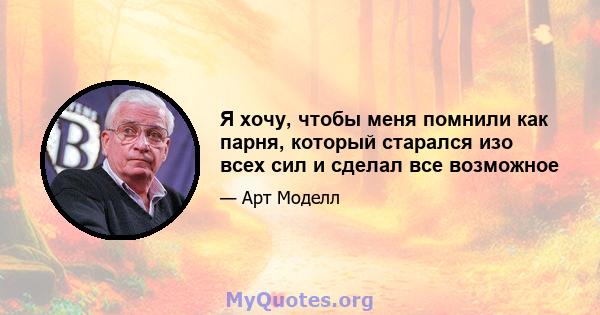 Я хочу, чтобы меня помнили как парня, который старался изо всех сил и сделал все возможное