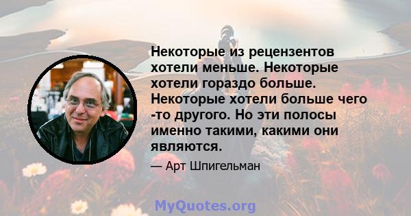 Некоторые из рецензентов хотели меньше. Некоторые хотели гораздо больше. Некоторые хотели больше чего -то другого. Но эти полосы именно такими, какими они являются.