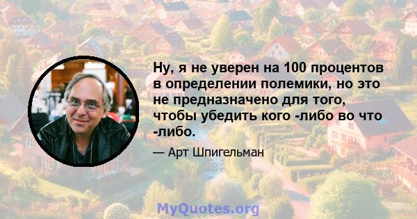 Ну, я не уверен на 100 процентов в определении полемики, но это не предназначено для того, чтобы убедить кого -либо во что -либо.