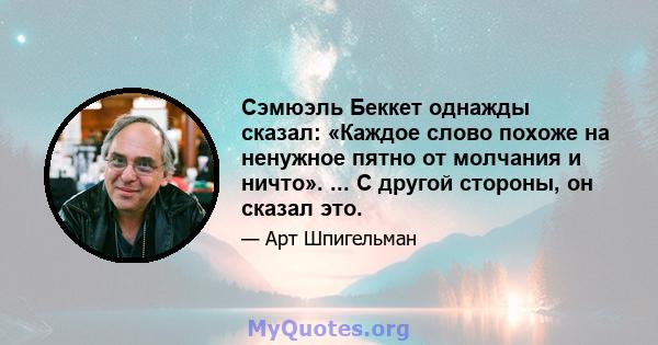 Сэмюэль Беккет однажды сказал: «Каждое слово похоже на ненужное пятно от молчания и ничто». ... С другой стороны, он сказал это.