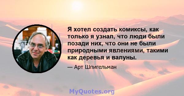 Я хотел создать комиксы, как только я узнал, что люди были позади них, что они не были природными явлениями, такими как деревья и валуны.