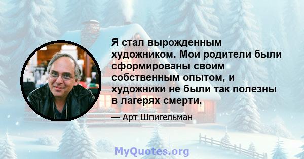 Я стал вырожденным художником. Мои родители были сформированы своим собственным опытом, и художники не были так полезны в лагерях смерти.