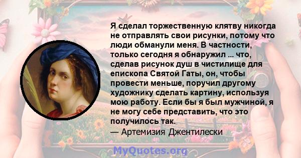 Я сделал торжественную клятву никогда не отправлять свои рисунки, потому что люди обманули меня. В частности, только сегодня я обнаружил ... что, сделав рисунок душ в чистилище для епископа Святой Гаты, он, чтобы